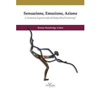 Sensazione, emozione, azione. L'anatomia esperienziale del Body-Mind Centering©. Ediz. illustrata