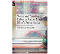 Sense And Creative Labor In Rainer Maria Rilke's Prose Works