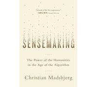 Sensemaking: The Power of the Humanities in the Age of the Algorithm