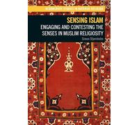 Sensing Islam: Engaging and Contesting the Senses in Muslim Religiosity