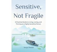 Sensitive, Not Fragile: A Practical Guide to Living, Loving, and Thriving as a Highly Sensitive Person