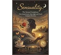 Sensuality: The Sensual Symphony: How Sound, Scent, Taste, Sight, and Touch Compose Our Lives
