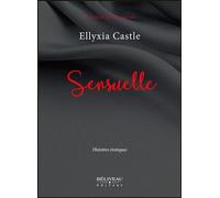 Sensuelle - Histoires érotiques - Ellyxia Castle - Beliveau Editeur - broché - Roman