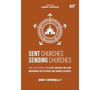 Sent Churches, Sending Churches: How EVERY Church Can Plant Churches and Send Missionaries for the Gospel and Through the Gospel