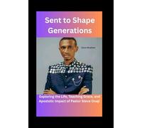Sent to Shape Generations: Exploring the Life, Teaching Grace, and Apostolic Impact of Pastor Steve Onaji