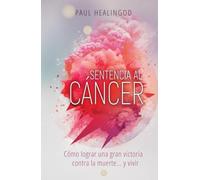 Sentencia al Cáncer: Cómo Lograr una Gran Victoria Contra la Muerte... y Vivir