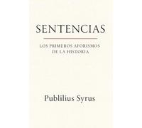 SENTENCIAS - LOS PRIMEROS AFORISMOS DE LA HISTORIA: Frases latinas. Proverbios, reflexiones y sabiduría práctica de la Roma clásica para la vida diaria (sobre virtud, fortuna, amistad y poder)