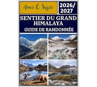 SENTIER DU GRAND HIMALAYA GUIDE DE RANDONNÉE 2026-2027: Un guide de randonnée vers le Kanchenjunga, l'Everest, l'Annapurna, le Dolpo et Humla avec des ... pour tous les niveaux d'expérience