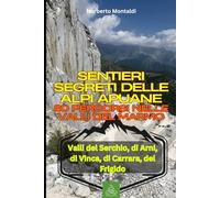 Sentieri Segreti delle Alpi Apuane: Guida alle Migliori Escursioni della Toscana: 80 Percorsi nelle Valli del Marmo tra Massa e Carrara: Valli del Serchio, di Arni, di Vinca, di Carrara, del Frigido