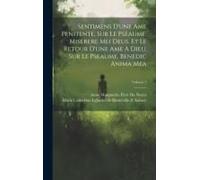 Sentimens D'une Ame Penitente, Sur Le Pseaume, Miserere Mei Deus. Et Le Retour D'une Ame A Dieu, Sur Le Pseaume, Benedic Anima Mea; Volume 2