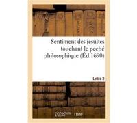 Sentiment des jesuites touchant le peché philosophique. Lettre 2 Dominique Bouhours (Auteur), Michel Le Tellier (Auteur)
