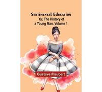Sentimental Education; Or, The History Of A Young Man. Volume 1