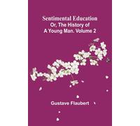 Sentimental Education; Or, The History Of A Young Man. Volume 2