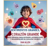 Sentimientos Grandes, Corazón Grande: Guía Infantil Para Entender Las Emociones Y Desarrollar Un Corazón Valiente