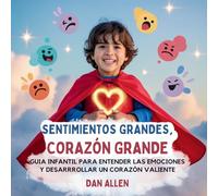 Sentimientos Grandes, Corazón Grande: Guía Infantil Para Entender Las Emociones Y Desarrollar Un Corazón Valiente