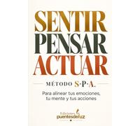 SENTIR · PENSAR · ACTUAR: MÉTODO S·P·A. Para alinear tus emociones, tu mente y tus acciones