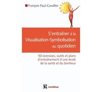 S'entraîner à la Visualisation-Symbolisation au quotidien : 50 exercices, outils et plans d'entraînement d'une école de la santé et du bonheur