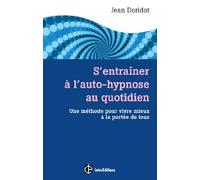 S'entraîner à l'auto-hypnose au quotidien: Une méthode pour vivre mieux à la portée de tous