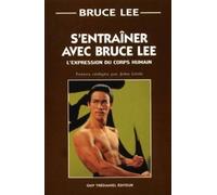 S'entrainer avec Bruce Lee - L'expression du corps humain - Bruce Lee - Tredaniel La Maisnie - broché - Guide