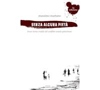 Senza alcuna pietà: Breve storia crudele del conflitto israelo palestinese