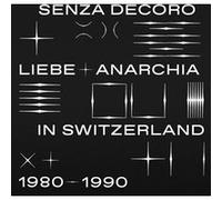 Senza Decoro - Liebe And Anarchia In Switzerland 1980-1990