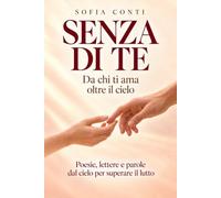 SENZA DI TE: Poesie, lettere e parole dal cielo per superare il lutto