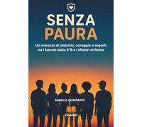 SENZA PAURA: Un romanzo di amicizia, coraggio e segreti, tra i banchi della 5°B e i misteri di Roma