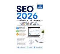 SEO 2026 - La Méthode Complète pour Être Visible sur Google et les IA: Guide débutant pour créer des contenus visibles, cités et convertissants, même sans être technicien.