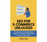 Seo For E-Commerce Unlocked: Strategies For Increasing Visibility To Build Long-Term Traffic And Sales (E-Commerce Growth Unlocked)