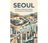 Seoul: A History of Korea's Capital, from Dynasty to Metropolis