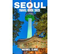SEOUL TRAVEL GUIDE 2025: Explore Seoul Like a Local in 2025: Complete Guide to Best Sights, Traditional Food Experiences, and Must See Cultural Destinations