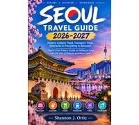 SEOUL TRAVEL GUIDE 2026-2027: History, Culture, Food, Transport, Visas, Itineraries & Everything In Between That A First-Timer's Guide to Falling in Love with the City of Palaces and Neon Lights