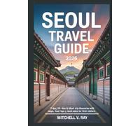 SEOUL TRAVEL GUIDE 2026: 7-day, 10-days & Short Trip Itineraries With Maps, Food , and Local Picks For First Time Visitors.