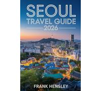 Seoul Travel Guide 2026: A Complete Companion to Exploring Food, Fashion, History, and Innovation in Korea’s Capital