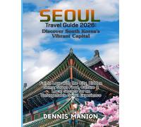 SEOUL TRAVEL GUIDE 2026: DISCOVER SOUTH KOREA’S VIBRANT CAPITAL: Fall In Love With The City, Hidden Gems, Street Food, Culture & Local Secrets For An Unforgettable Seoul Experience