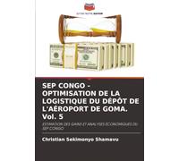 SEP CONGO - OPTIMISATION DE LA LOGISTIQUE DU DÉPÔT DE L'AÉROPORT DE GOMA. Vol. 5: ESTIMATION DES GAINS ET ANALYSES ÉCONOMIQUES DU SEP CONGO