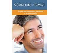 S'EPANOUIR AU TRAVAIL: Un guide pour comprendre et transformer sa vie professionnelle