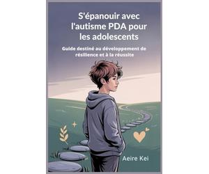S'épanouir avec l'autisme PDA pour les adolescents: Guide destiné au développement de résilience et à la réussite