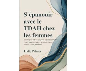 S'épanouir avec le TDAH chez les femmes: Stratégies efficaces pour optimiser votre concentration, gérer vos émotions et libérer votre potentiel