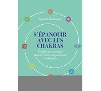 S'épanouir avec les chakras: Éveiller sa conscience pour accéder à sa puissance réalisatrice