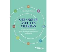 S'épanouir avec les chakras: Éveiller sa conscience pour accéder à sa puissance réalisatrice