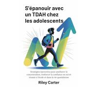S'ÉPANOUIR AVEC UN TDAH CHEZ LES ADOLESCENTS: Stratégies éprouvées pour améliorer la concentration, renforcer la confiance en soi et réussir à l'école et dans la vie quotidienne