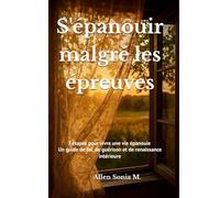 S'épanouir malgré les épreuves: 7 étapes pour vivre une vie épanouie
