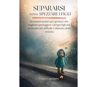 Separarsi senza spezzare i figli: Strumenti pratici per genitori che vogliono proteggere i propri figli