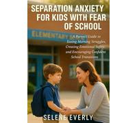 SEPARATION ANXIETY FOR KIDS WITH FEAR OF SCHOOL: A parent’s Guide to Easing Morning Struggles, Creating Emotional Safety, and Encouraging Confident School Transitions