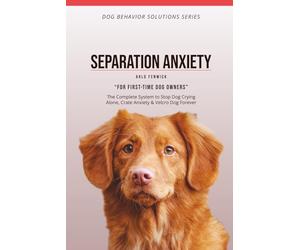 SEPARATION ANXIETY Training for Dogs: The Complete System to Stop Dog Crying Alone, Crate Anxiety & Velcro Dog Forever
