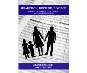 Séparation, rupture, divorce, comment réussir une telle épreuve, sans faire trop souffrir?