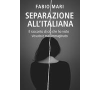 SEPARAZIONE ALL’ITALIANA: Padri esclusi, figli confusi, giustizia assente - Il racconto di ciò che ho visto, vissuto e mai immaginato