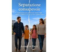 Separazione consapevole: Guida pratica per genitori per aiutare i figli, ridurre i conflitti e costruire un nuovo equilibrio familiare
