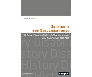 Separiert zur Eingliederung?: Die Sonderschulung von Kindern mit Körperbehinderungen in der Deutschschweiz (1960-2008)